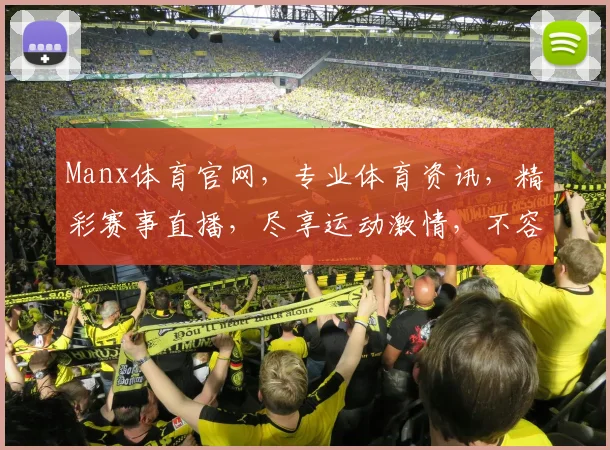 Manx体育官网，专业体育资讯，精彩赛事直播，尽享运动激情，不容错过
