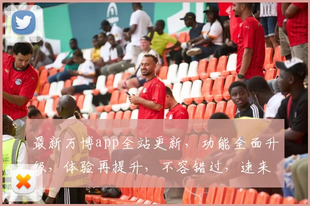 最新万博app全站更新，功能全面升级，体验再提升，不容错过，速来体验