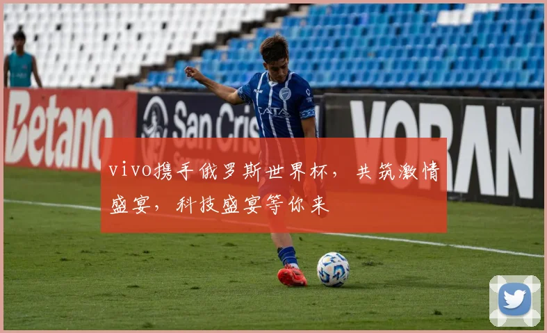vivo携手俄罗斯世界杯，共筑激情盛宴，科技盛宴等你来