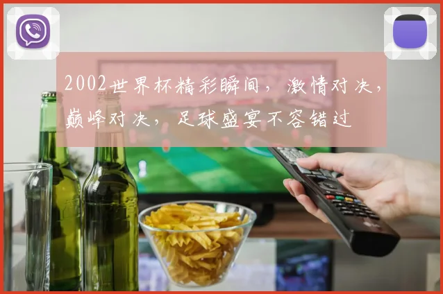 2002世界杯精彩瞬间，激情对决，巅峰对决，足球盛宴不容错过