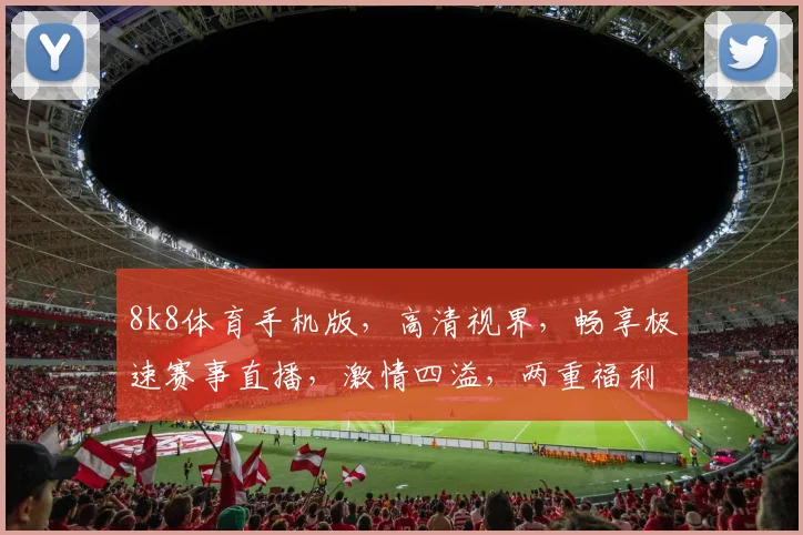 8k8体育手机版，高清视界，畅享极速赛事直播，激情四溢，两重福利等你来拿
