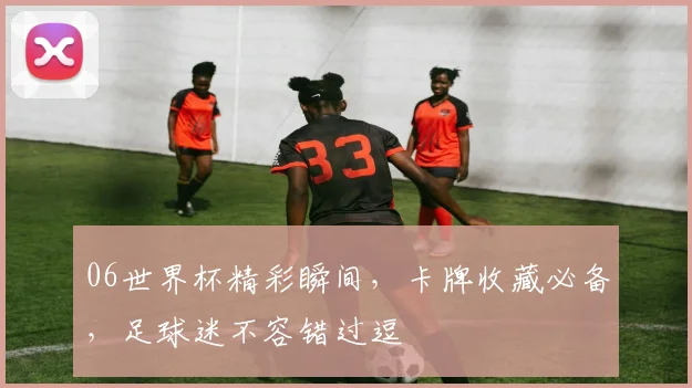 06世界杯精彩瞬间，卡牌收藏必备，足球迷不容错过逗