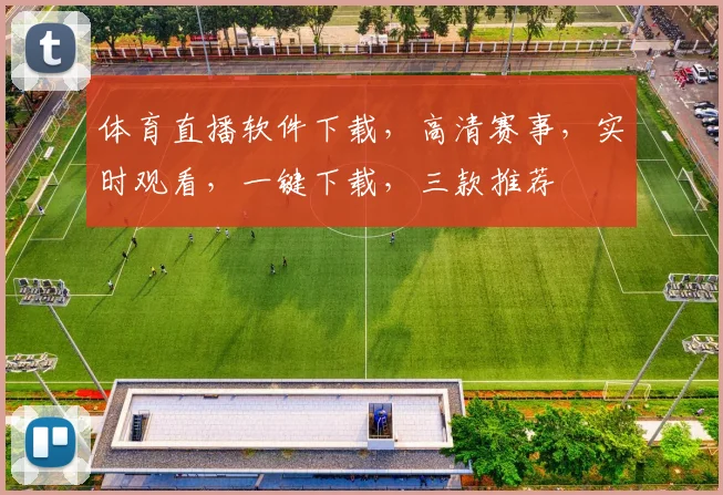 体育直播软件下载，高清赛事，实时观看，一键下载，三款推荐