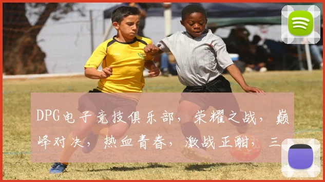DPG电子竞技俱乐部，荣耀之战，巅峰对决，热血青春，激战正酣，三冠王荣耀归来