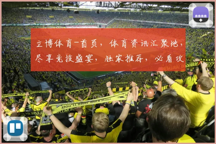 立博体育-首页，体育资讯汇聚地，尽享竞技盛宴，独家推荐，必看攻略