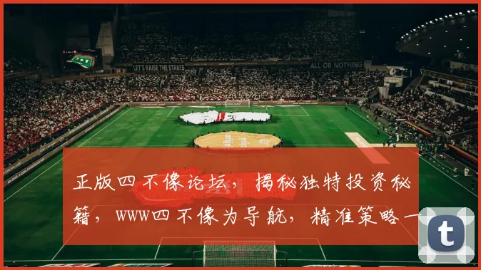正版四不像论坛，揭秘独特投资秘籍，www四不像为导航，精准策略一网打尽