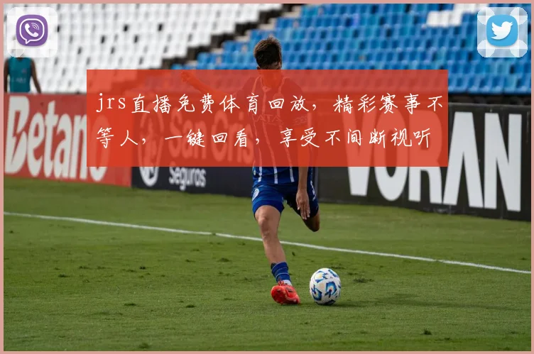 jrs直播免费体育回放，精彩赛事不等人，一键回看，享受不间断视听盛宴，三重惊喜等你来